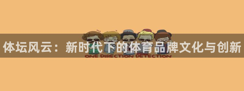 欧亿体育官方正版app集团:体坛风云:新时代下的体育品牌文化