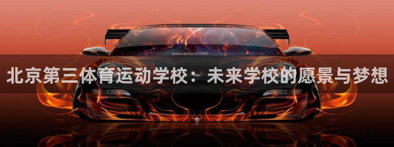 欧亿体育官方正版app官网:北京第三体育运动学校:未来学校的