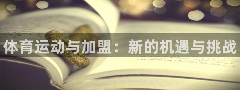 oety欧亿体育官网下载平台注册要钱吗:体育运动与加盟:新的